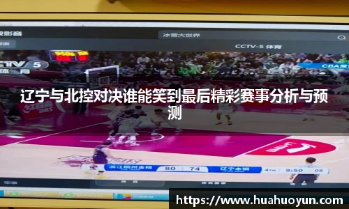 辽宁与北控对决谁能笑到最后精彩赛事分析与预测